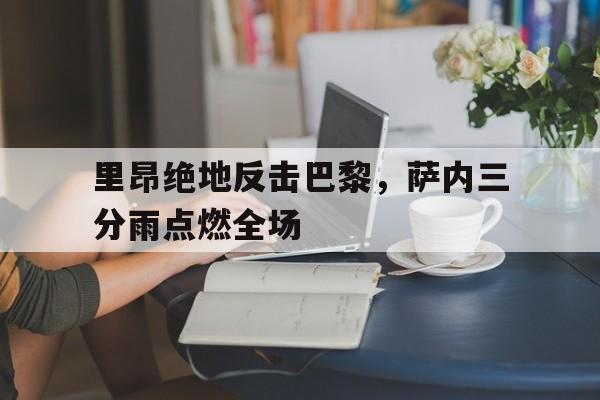 关于里昂绝地反击巴黎，萨内三分雨点燃全场的信息